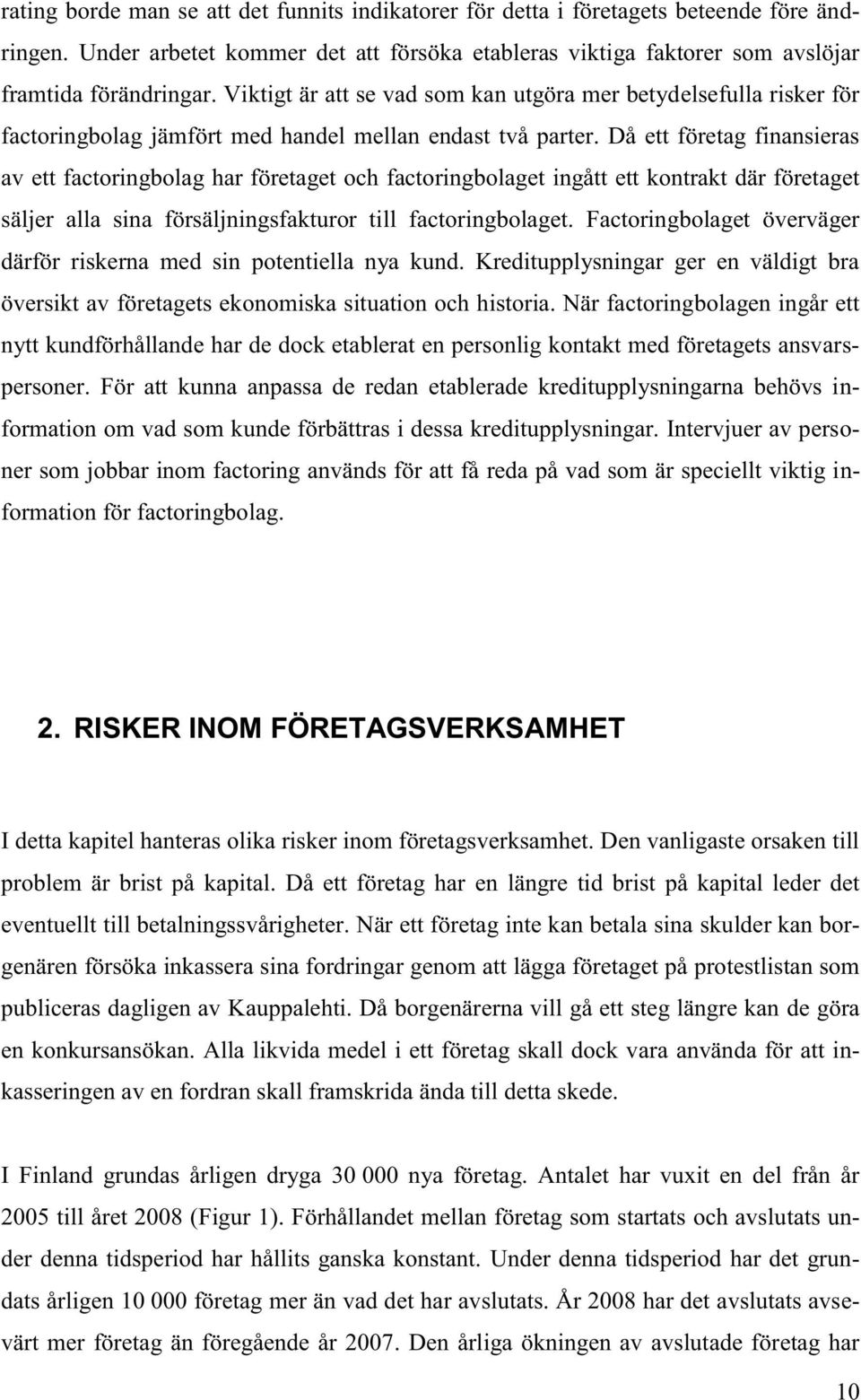 Då ett företag finansieras av ett factoringbolag har företaget och factoringbolaget ingått ett kontrakt där företaget säljer alla sina försäljningsfakturor till factoringbolaget.