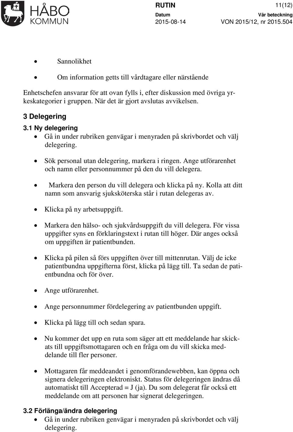 Ange utförarenhet och namn eller personnummer på den du vill delegera. Markera den person du vill delegera och klicka på ny. Kolla att ditt namn som ansvarig sjuksköterska står i rutan delegeras av.