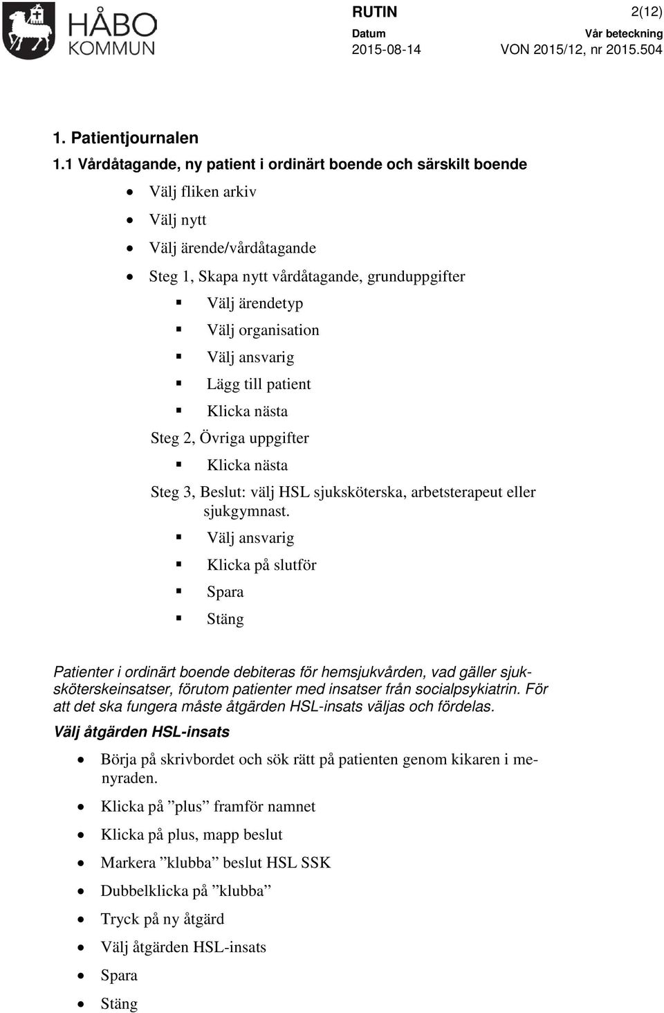 Välj ansvarig Lägg till patient Klicka nästa Steg 2, Övriga uppgifter Klicka nästa Steg 3, Beslut: välj HSL sjuksköterska, arbetsterapeut eller sjukgymnast.