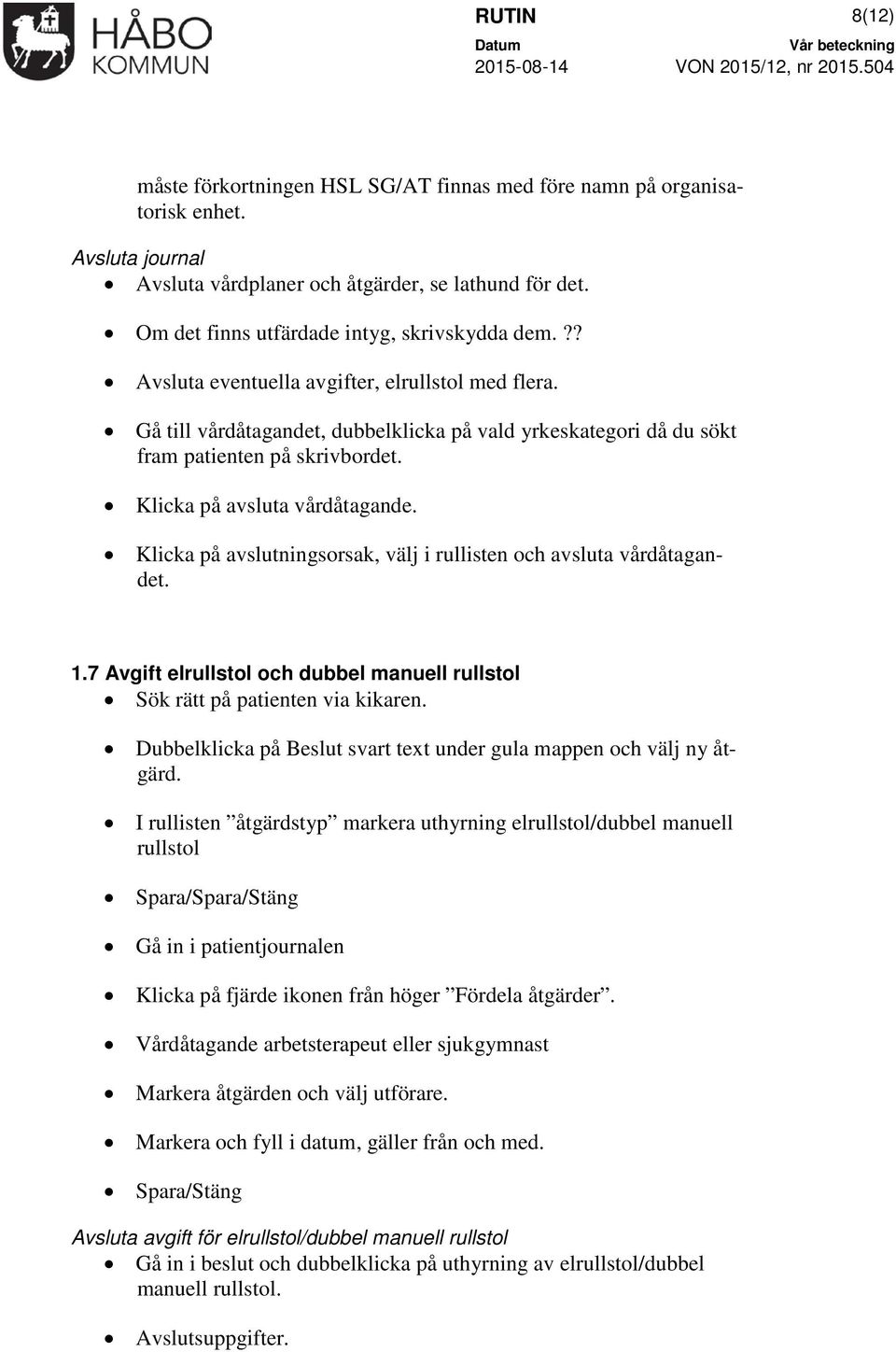 Klicka på avsluta vårdåtagande. Klicka på avslutningsorsak, välj i rullisten och avsluta vårdåtagandet. 1.7 Avgift elrullstol och dubbel manuell rullstol Sök rätt på patienten via kikaren.