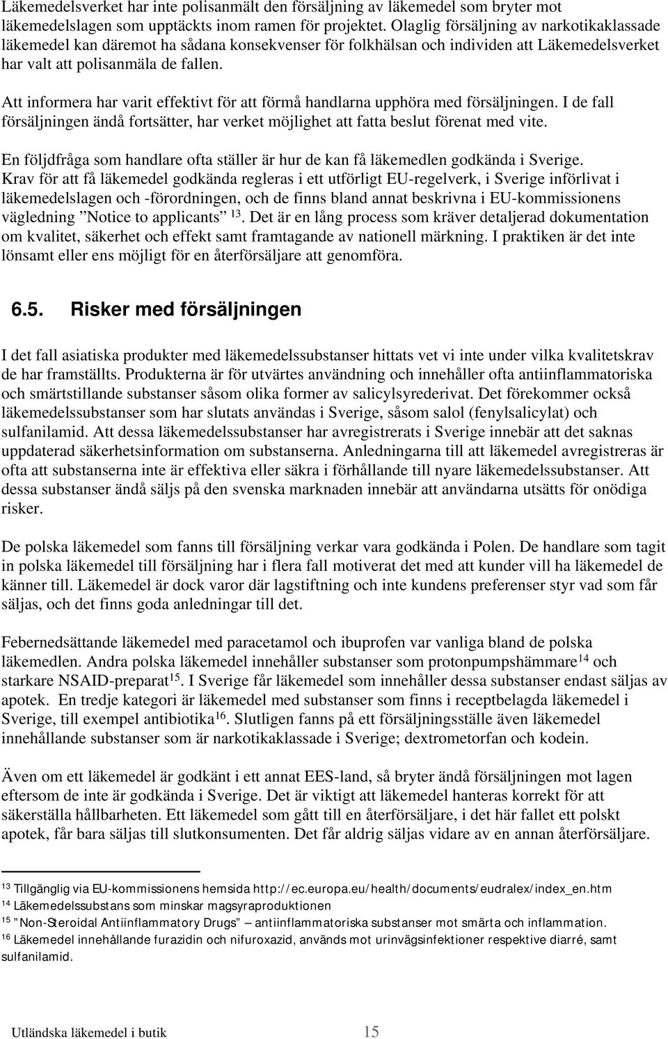 Att informera har varit effektivt för att förmå handlarna upphöra med försäljningen. I de fall försäljningen ändå fortsätter, har verket möjlighet att fatta beslut förenat med vite.
