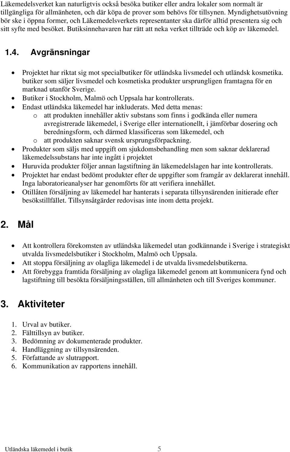 Butiksinnehavaren har rätt att neka verket tillträde och köp av läkemedel. 1.4. Avgränsningar Projektet har riktat sig mot specialbutiker för utländska livsmedel och utländsk kosmetika.