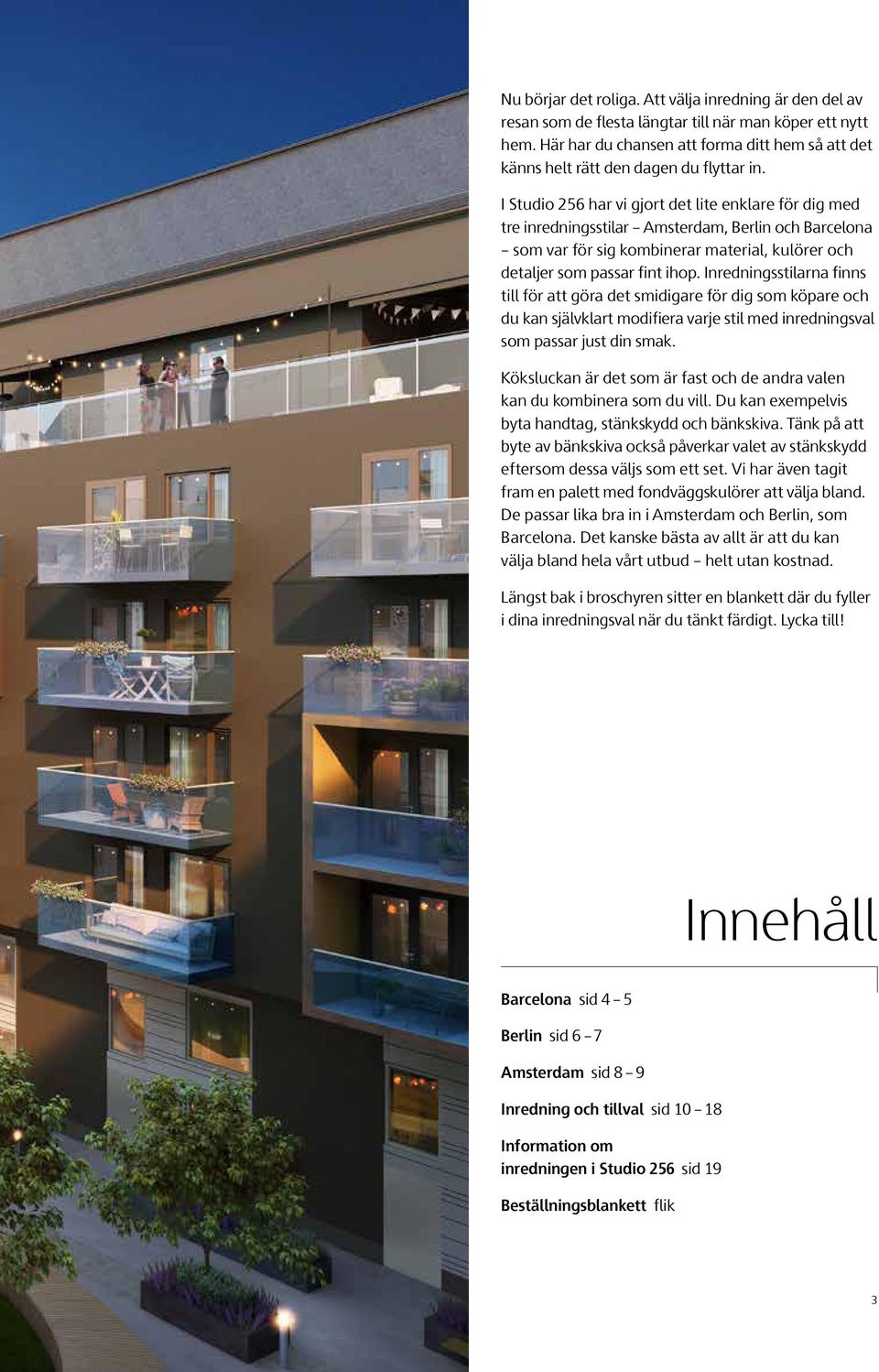 I Studio 256 har vi gjort det lite enklare för dig med tre inredningsstilar Amsterdam, Berlin och Barcelona som var för sig kombinerar material, kulörer och detaljer som passar fint ihop.