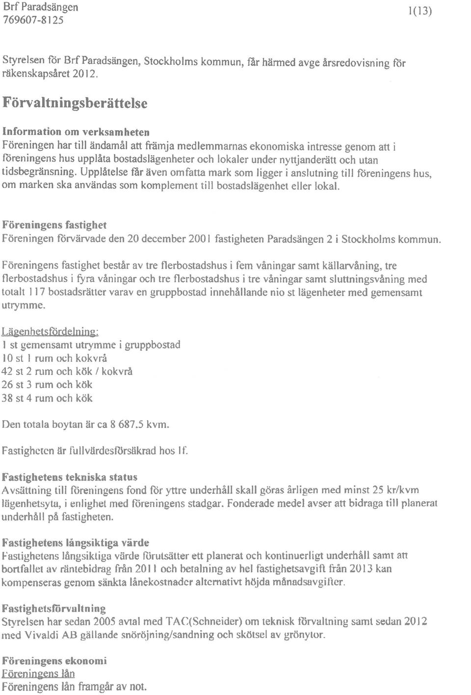 nyttjanderätt och utan tidsbegränsning. Upplåtelse f~ir även omfatta mark som ligger i anslutning till föreningens hus, om marken ska användas som komplement till bostadslägenhet eller lokal.