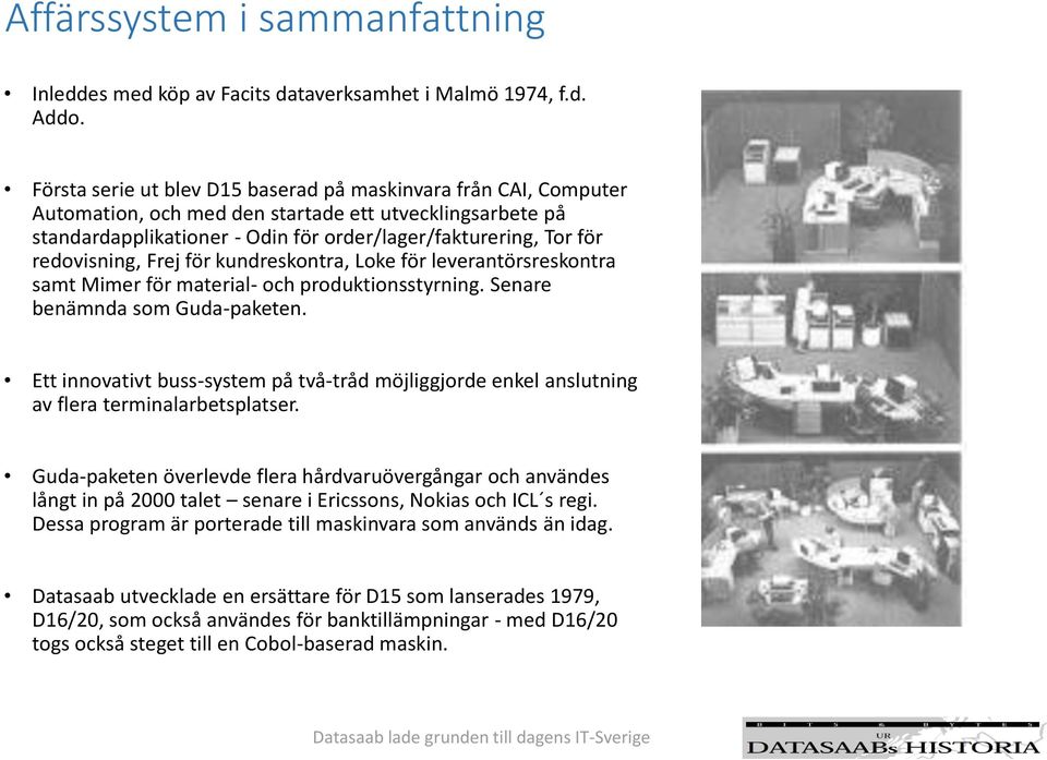 redovisning, Frej för kundreskontra, Loke för leverantörsreskontra samt Mimer för material- och produktionsstyrning. Senare benämnda som Guda-paketen.