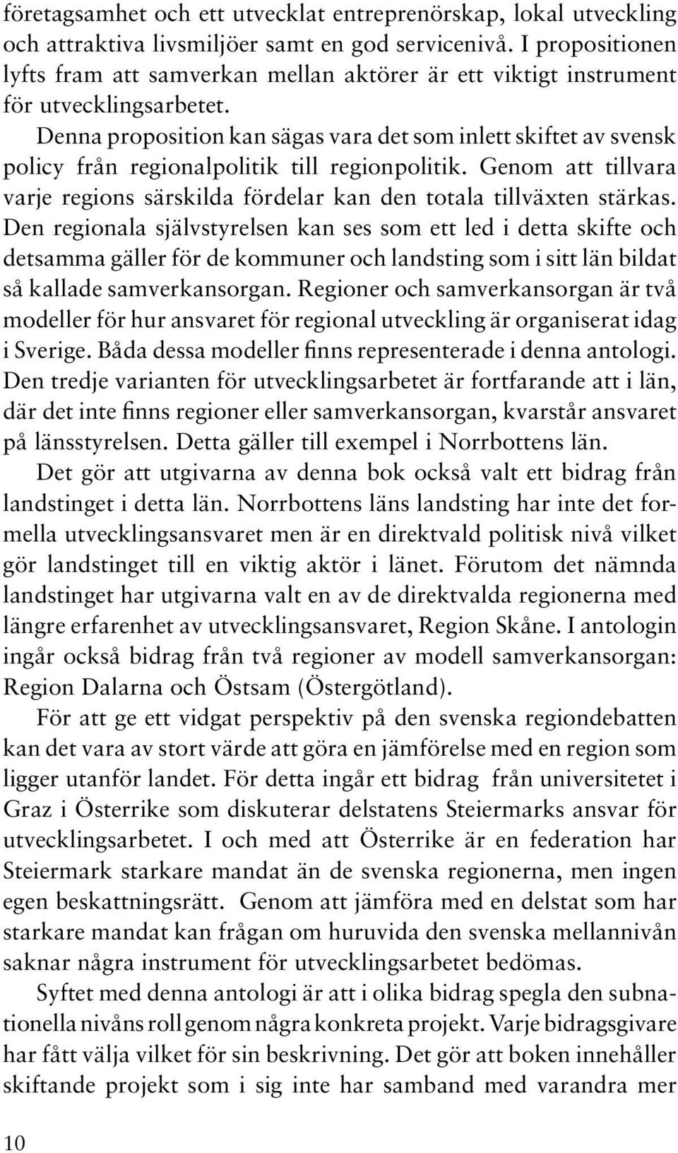 Denna proposition kan sägas vara det som inlett skiftet av svensk policy från regionalpolitik till regionpolitik. Genom att tillvara varje regions särskilda fördelar kan den totala tillväxten stärkas.