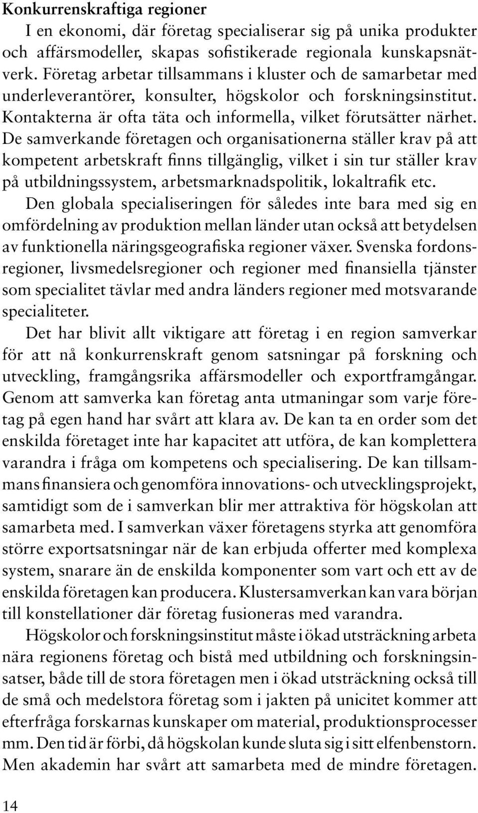 De samverkande företagen och organisationerna ställer krav på att kompetent arbetskraft finns tillgänglig, vilket i sin tur ställer krav på utbildningssystem, arbetsmarknadspolitik, lokaltrafik etc.