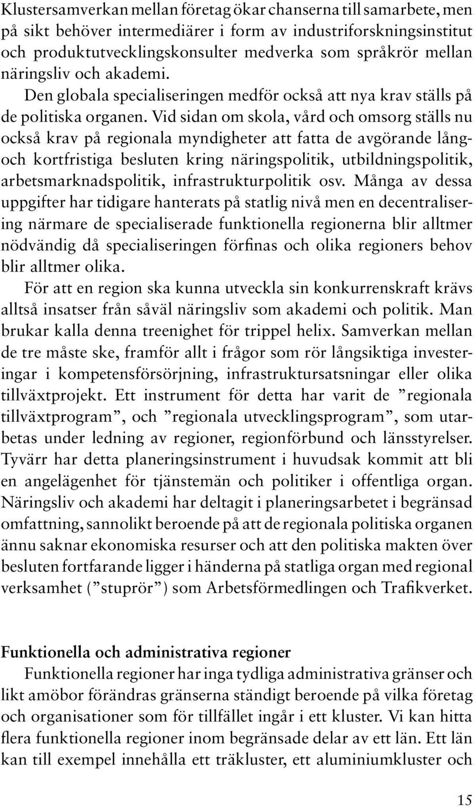 Vid sidan om skola, vård och omsorg ställs nu också krav på regionala myndigheter att fatta de avgörande långoch kortfristiga besluten kring näringspolitik, utbildningspolitik, arbetsmarknadspolitik,