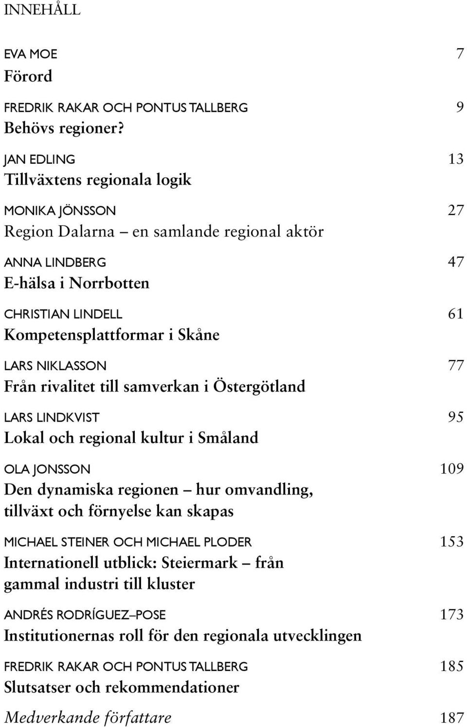 LARS NIKLASSON 77 Från rivalitet till samverkan i Östergötland LaRs lindkvist 95 Lokal och regional kultur i Småland ola jonsson 109 Den dynamiska regionen hur omvandling, tillväxt och