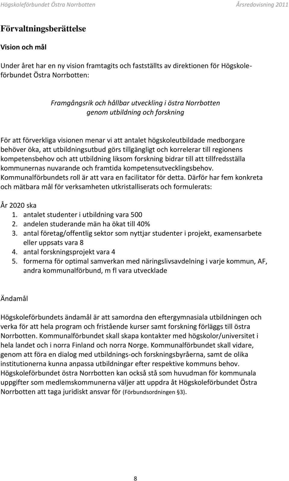 regionens kompetensbehov och att utbildning liksom forskning bidrar till att tillfredsställa kommunernas nuvarande och framtida kompetensutvecklingsbehov.