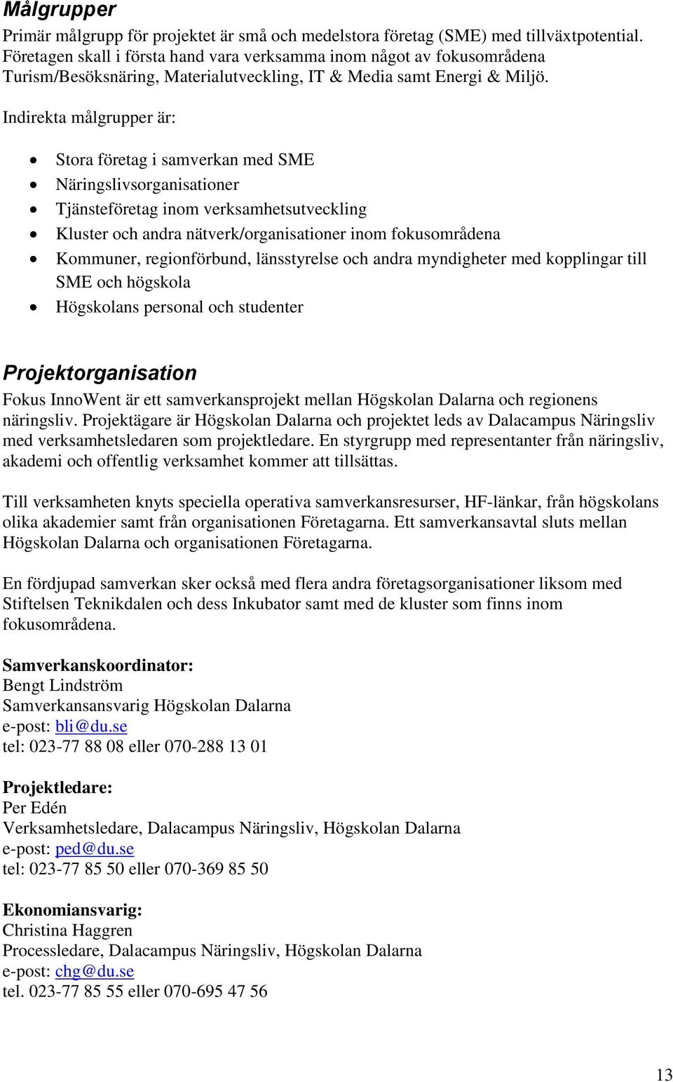 Indirekta målgrupper är: Stora företag i samverkan med SME Näringslivsorganisationer Tjänsteföretag inom verksamhetsutveckling Kluster och andra nätverk/organisationer inom fokusområdena Kommuner,