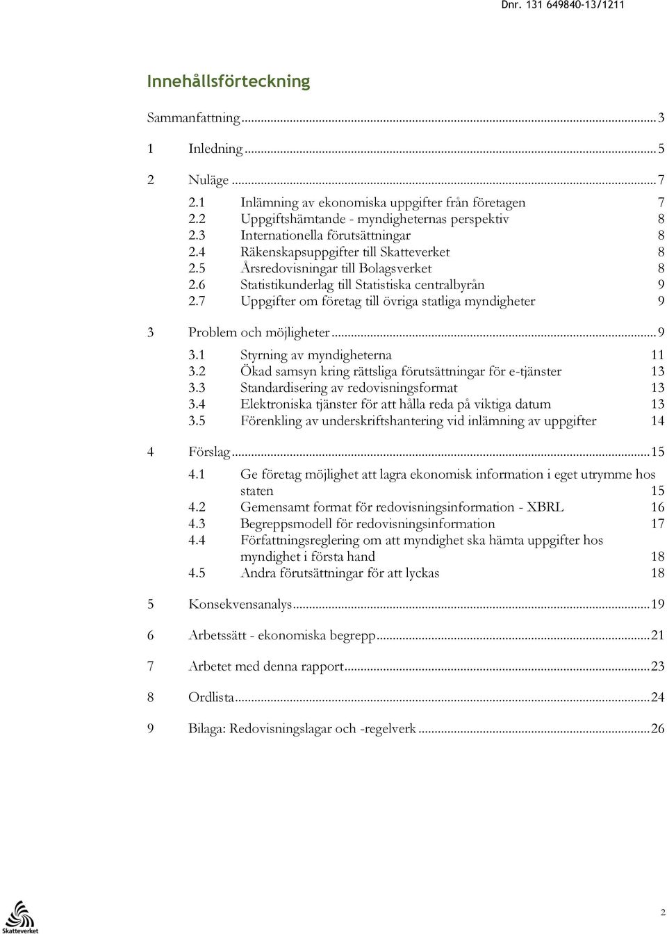 7 Uppgifter om företag till övriga statliga myndigheter 9 3 Problem och möjligheter... 9 3.1 Styrning av myndigheterna 11 3.2 Ökad samsyn kring rättsliga förutsättningar för e-tjänster 13 3.