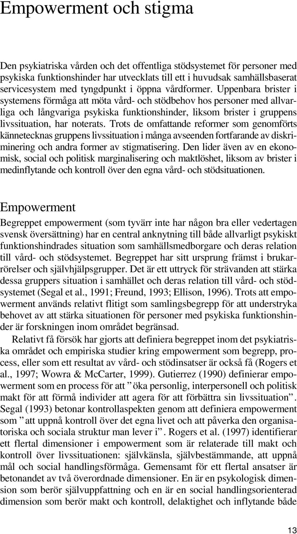 Uppenbara brister i systemens förmåga att möta vård- och stödbehov hos personer med allvarliga och långvariga psykiska funktionshinder, liksom brister i gruppens livssituation, har noterats.