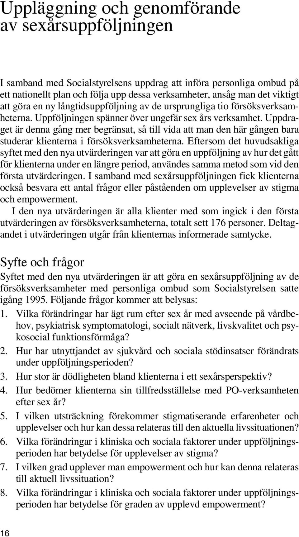 Uppdraget är denna gång mer begränsat, så till vida att man den här gången bara studerar klienterna i försöksverksamheterna.