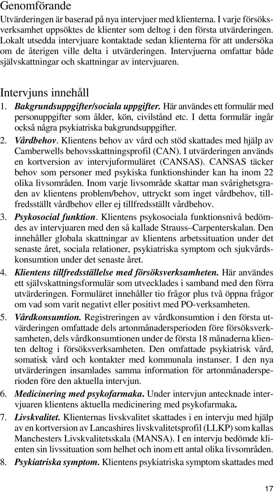 Intervjuns innehåll 1. Bakgrundsuppgifter/sociala uppgifter. Här användes ett formulär med personuppgifter som ålder, kön, civilstånd etc.