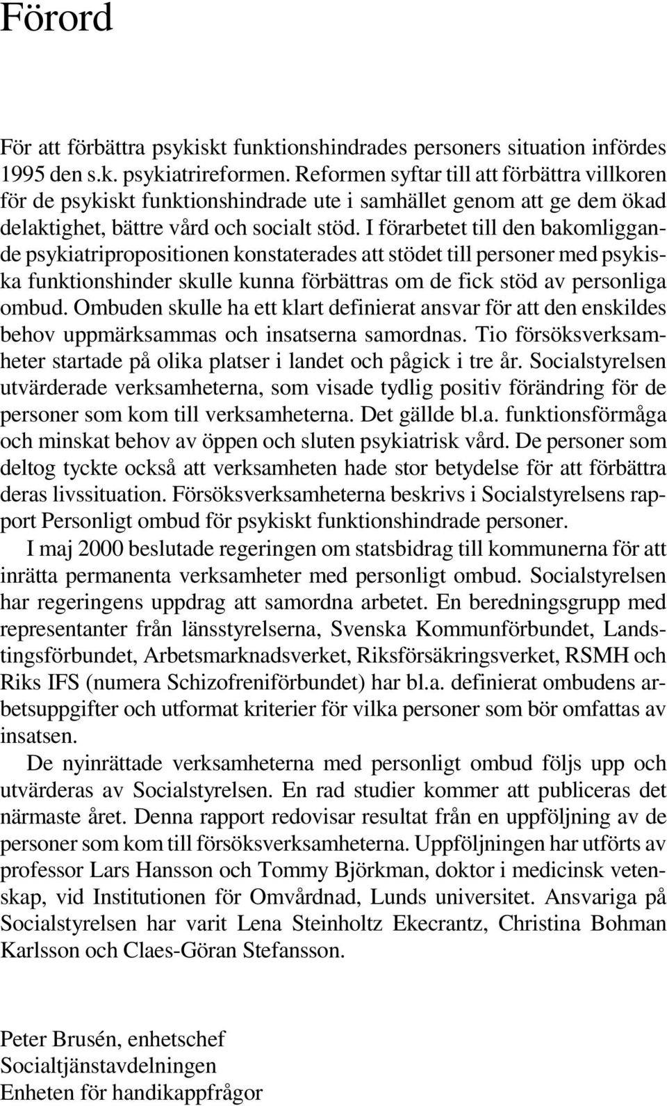 I förarbetet till den bakomliggande psykiatripropositionen konstaterades att stödet till personer med psykiska funktionshinder skulle kunna förbättras om de fick stöd av personliga ombud.
