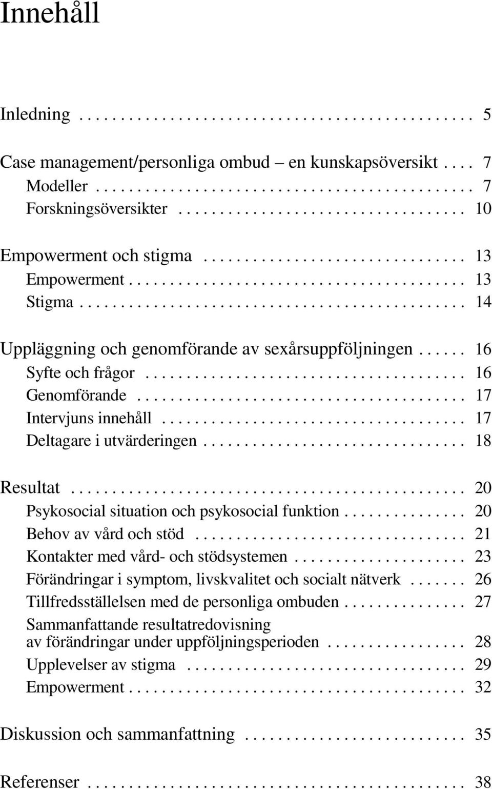 .............................................. 14 Uppläggning och genomförande av sexårsuppföljningen...... 16 Syfte och frågor....................................... 16 Genomförande.