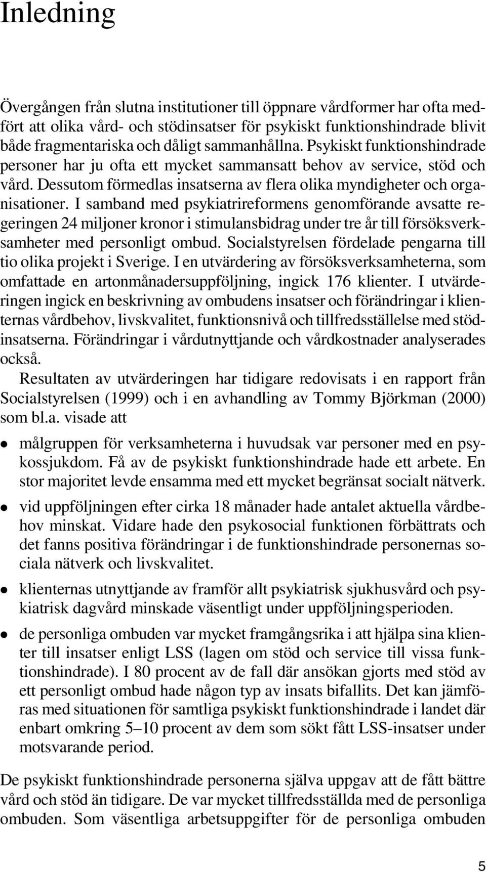 I samband med psykiatrireformens genomförande avsatte regeringen 24 miljoner kronor i stimulansbidrag under tre år till försöksverksamheter med personligt ombud.