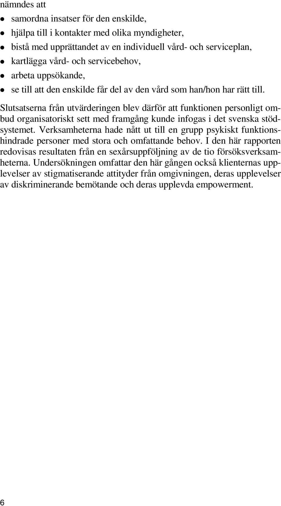 Slutsatserna från utvärderingen blev därför att funktionen personligt ombud organisatoriskt sett med framgång kunde infogas i det svenska stödsystemet.