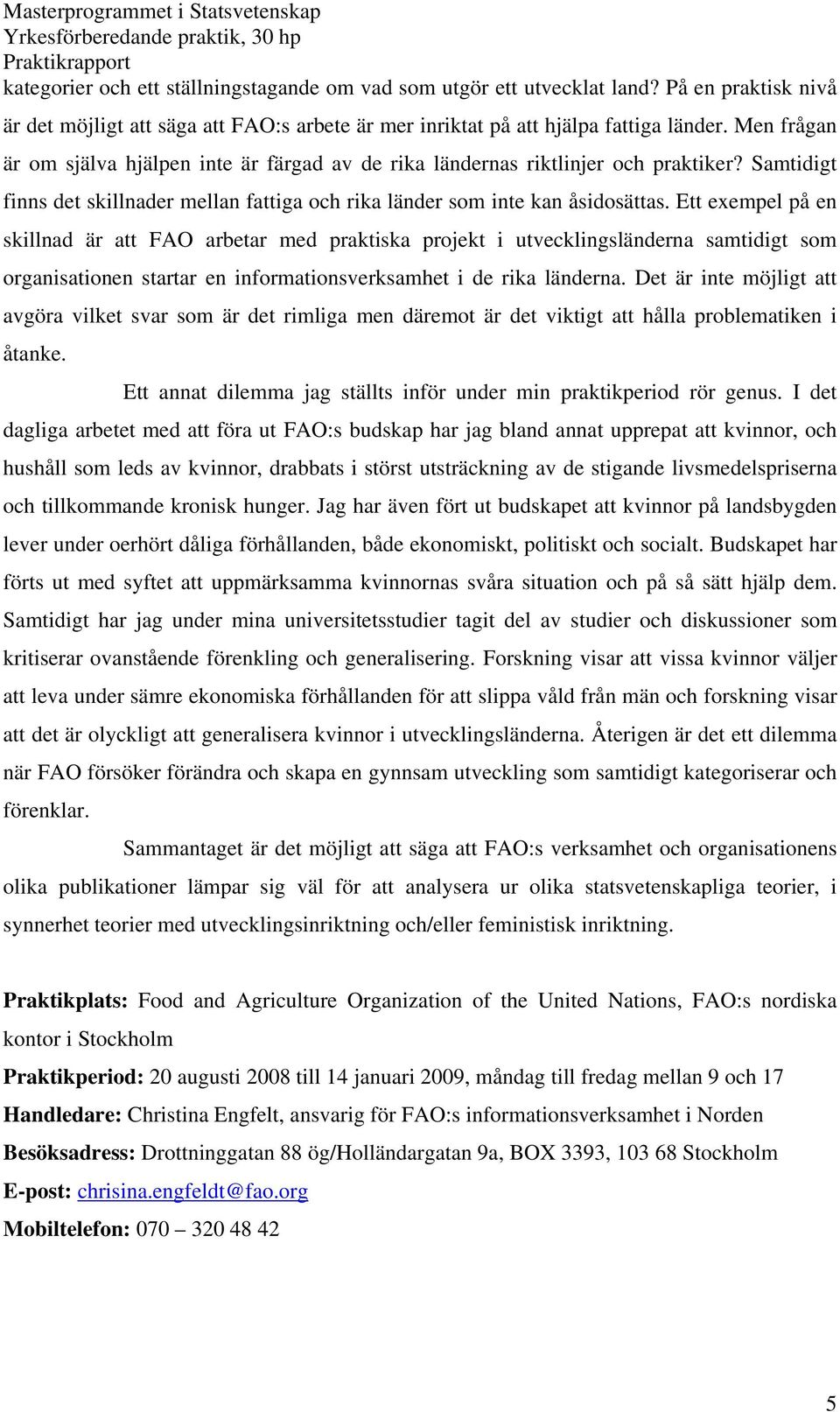 Ett exempel på en skillnad är att FAO arbetar med praktiska projekt i utvecklingsländerna samtidigt som organisationen startar en informationsverksamhet i de rika länderna.