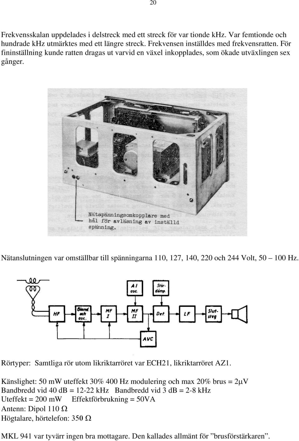 Nätanslutningen var omställbar till spänningarna 110, 127, 140, 220 och 244 Volt, 50 100 Hz. Rörtyper: Samtliga rör utom likriktarröret var ECH21, likriktarröret AZ1.