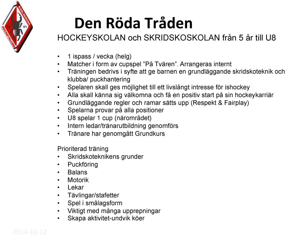 Alla skall känna sig välkomna och få en positiv start på sin hockeykarriär Grundläggande regler och ramar sätts upp (Respekt & Fairplay) Spelarna provar på alla positioner U8 spelar 1 cup