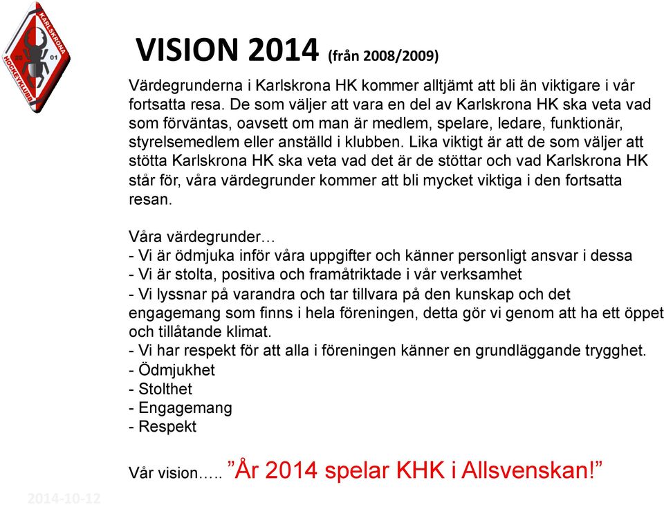 Lika viktigt är att de som väljer att stötta Karlskrona HK ska veta vad det är de stöttar och vad Karlskrona HK står för, våra värdegrunder kommer att bli mycket viktiga i den fortsatta resan.