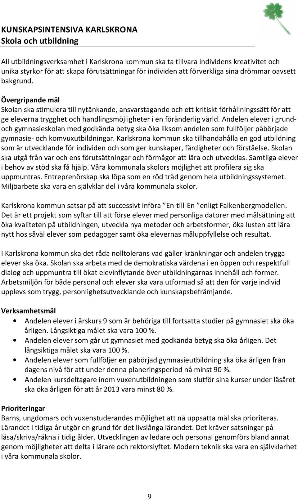 Övergripande mål Skolan ska stimulera till nytänkande, ansvarstagande och ett kritiskt förhållningssätt för att ge eleverna trygghet och handlingsmöjligheter i en föränderlig värld.