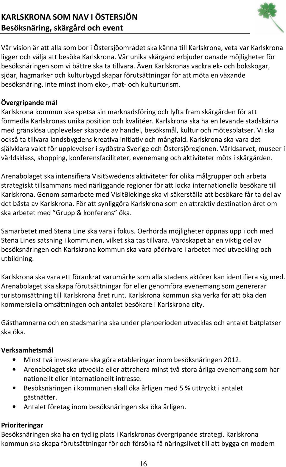 Även Karlskronas vackra ek- och bokskogar, sjöar, hagmarker och kulturbygd skapar förutsättningar för att möta en växande besöksnäring, inte minst inom eko-, mat- och kulturturism.