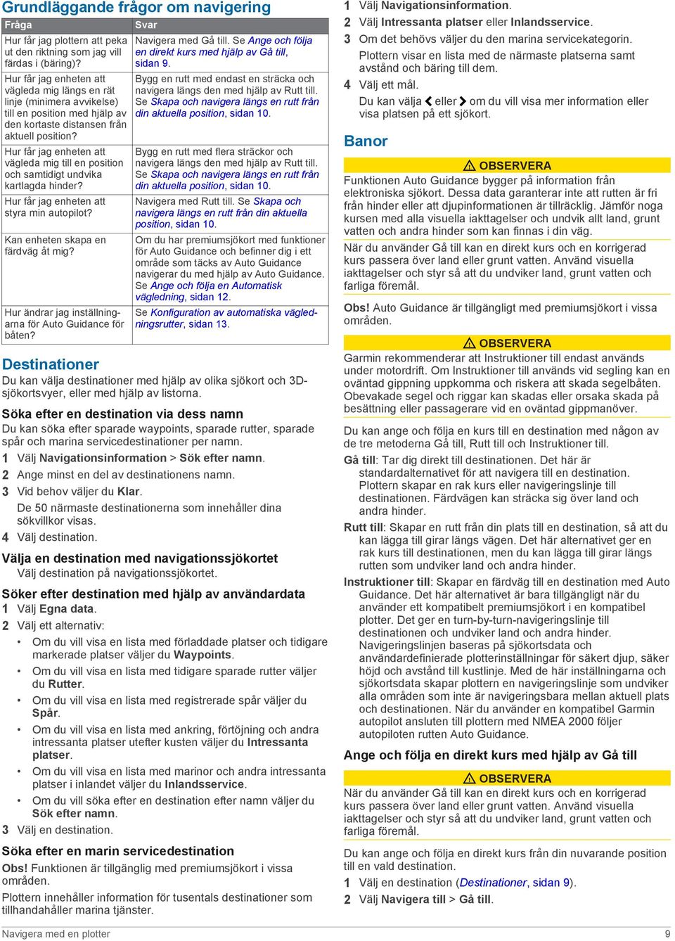 Hur får jag enheten att vägleda mig till en position och samtidigt undvika kartlagda hinder? Hur får jag enheten att styra min autopilot? Kan enheten skapa en färdväg åt mig?