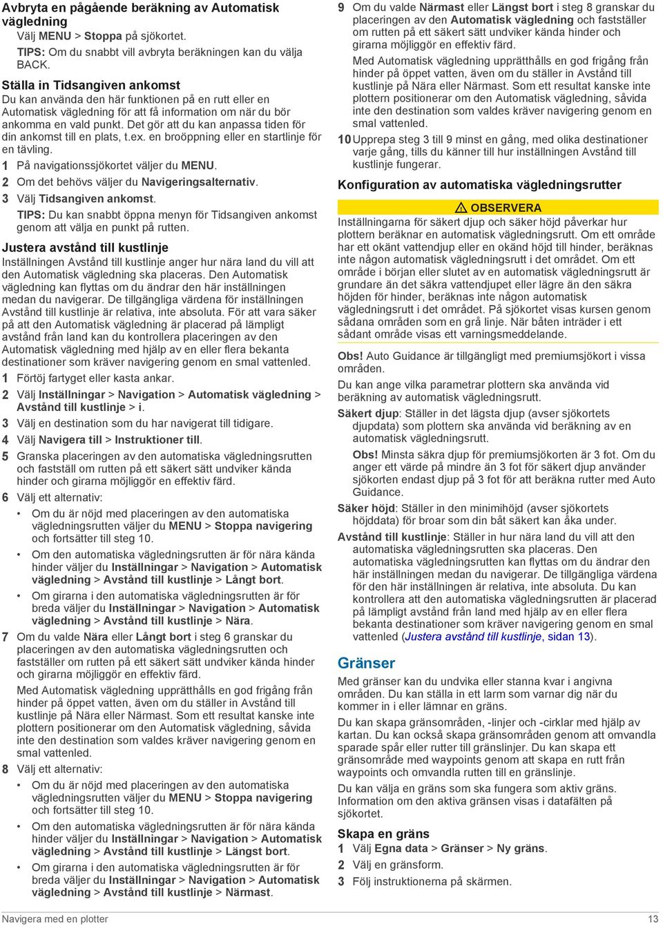 Det gör att du kan anpassa tiden för din ankomst till en plats, t.ex. en broöppning eller en startlinje för en tävling. 1 På navigationssjökortet väljer du MENU.