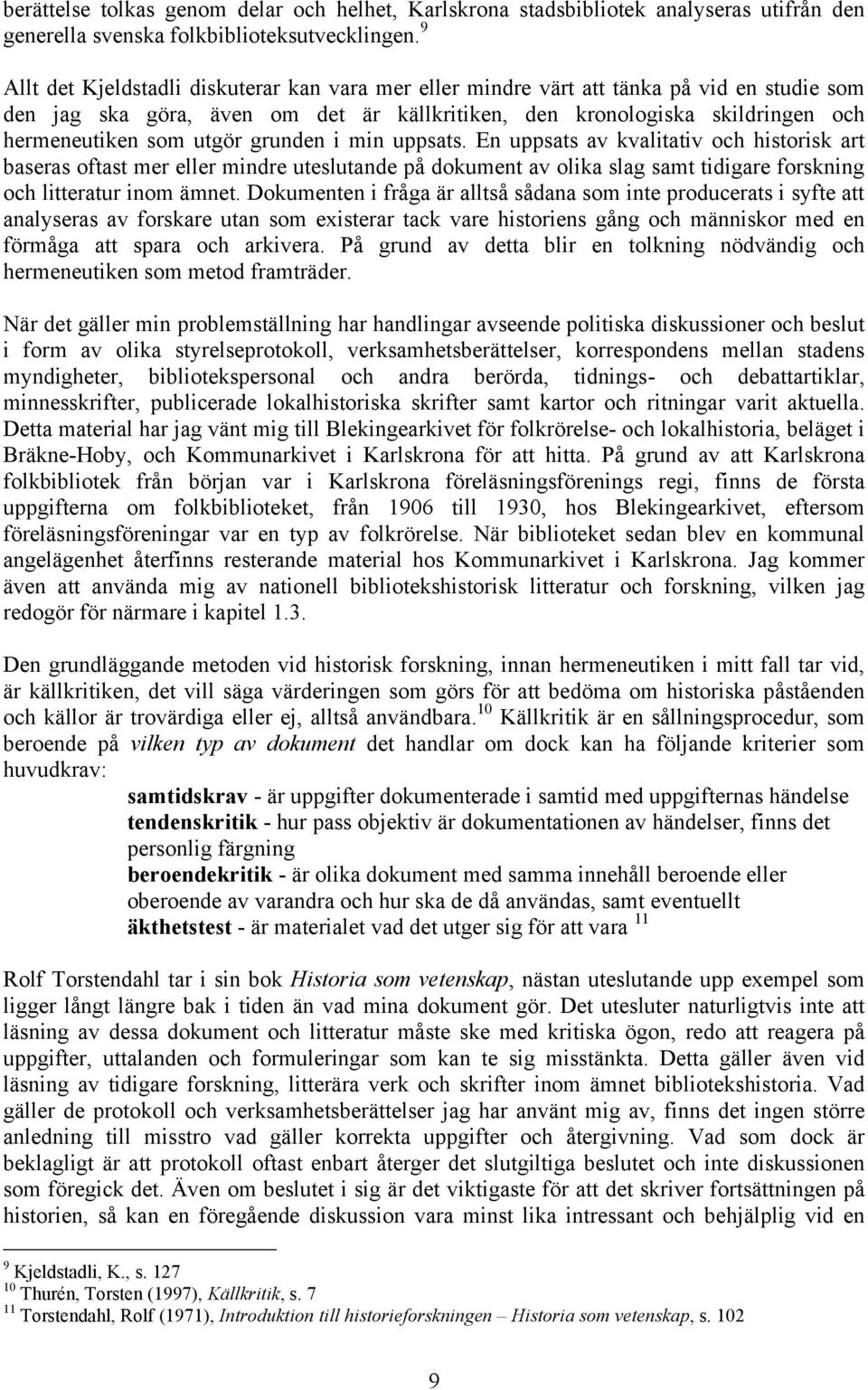 grunden i min uppsats. En uppsats av kvalitativ och historisk art baseras oftast mer eller mindre uteslutande på dokument av olika slag samt tidigare forskning och litteratur inom ämnet.