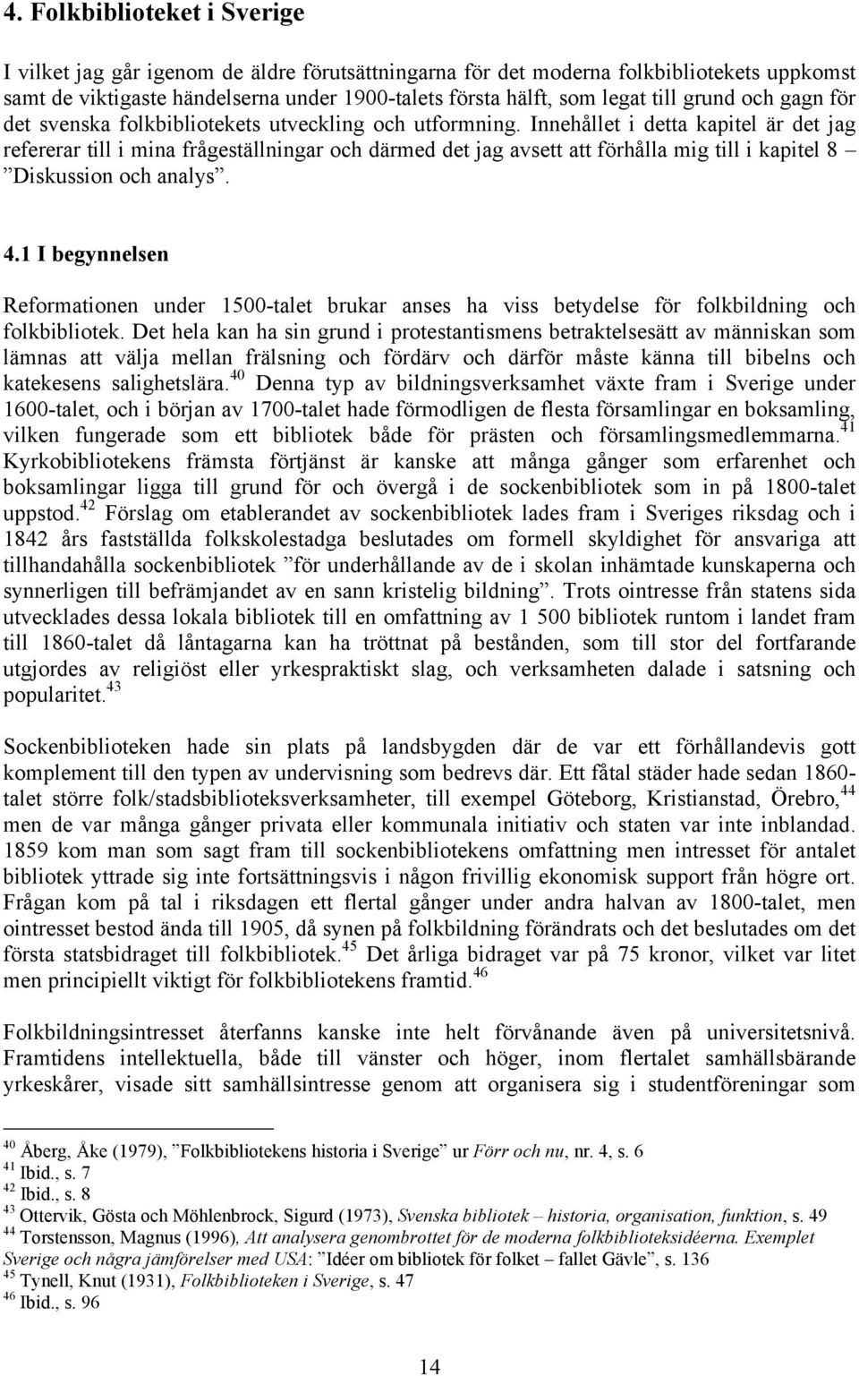 Innehållet i detta kapitel är det jag refererar till i mina frågeställningar och därmed det jag avsett att förhålla mig till i kapitel 8 Diskussion och analys. 4.