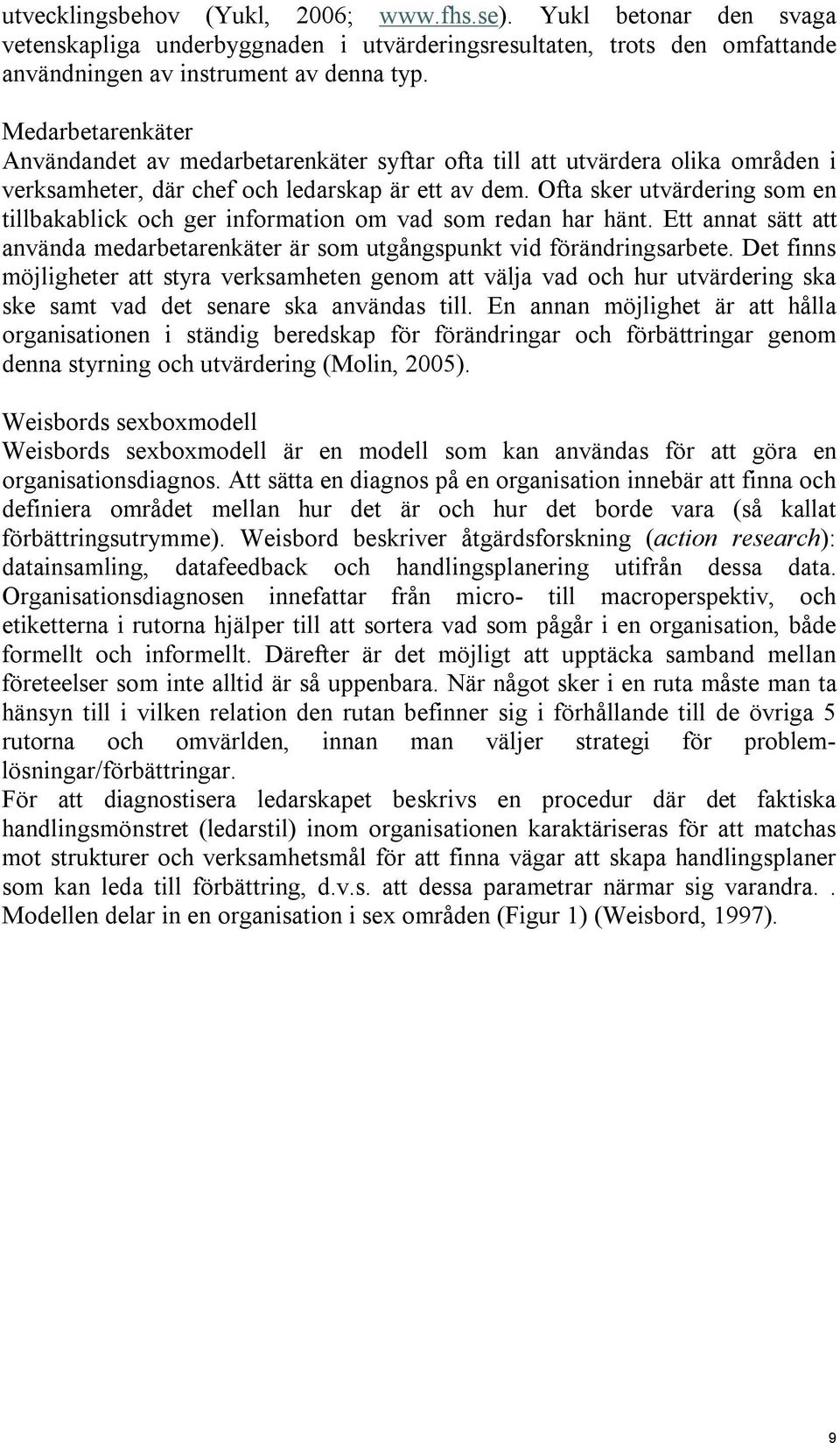 Ofta sker utvärdering som en tillbakablick och ger information om vad som redan har hänt. Ett annat sätt att använda medarbetarenkäter är som utgångspunkt vid förändringsarbete.