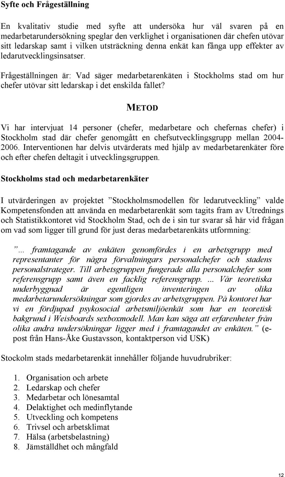 Frågeställningen är: Vad säger medarbetarenkäten i Stockholms stad om hur chefer utövar sitt ledarskap i det enskilda fallet?