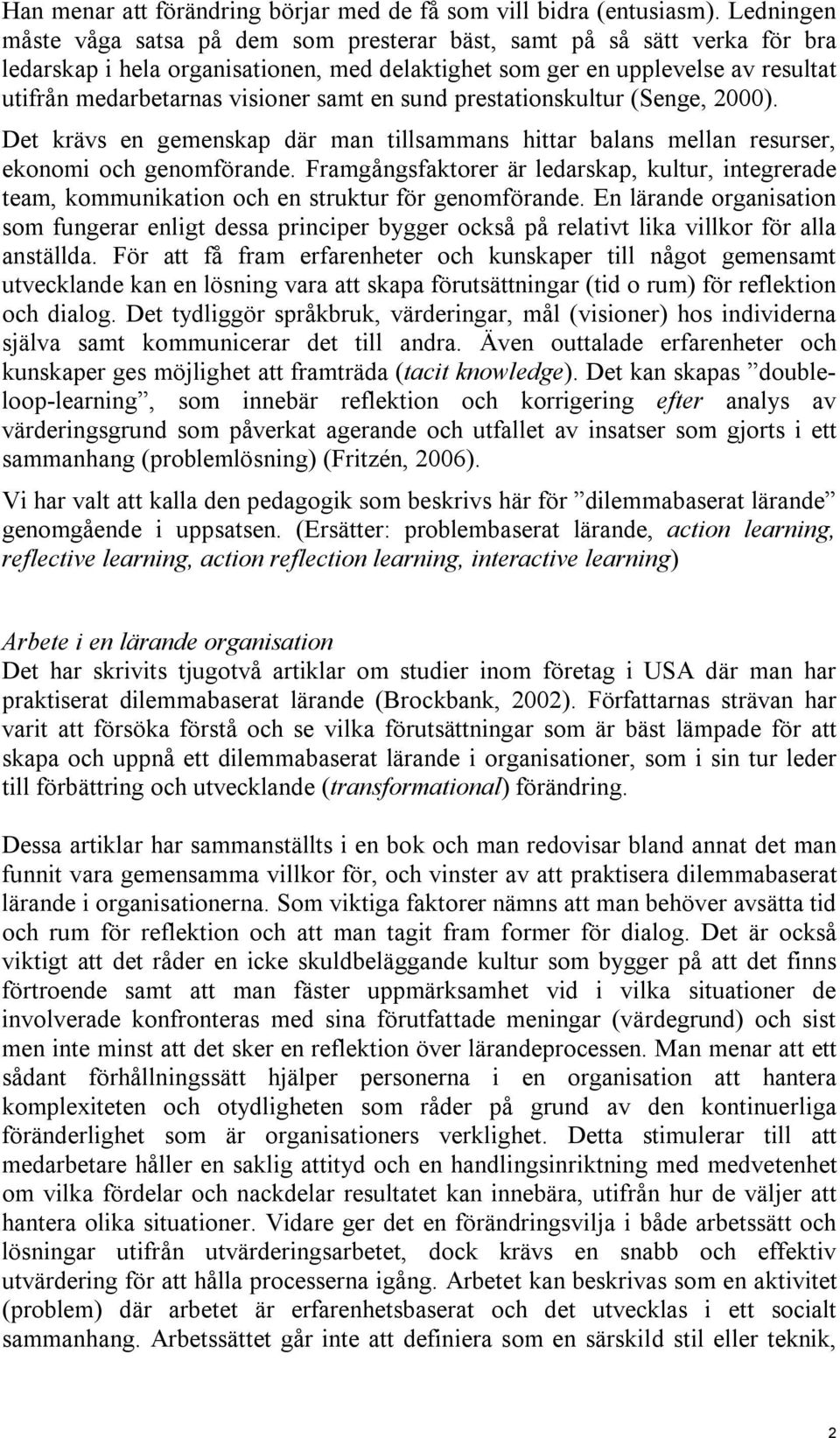 samt en sund prestationskultur (Senge, 2000). Det krävs en gemenskap där man tillsammans hittar balans mellan resurser, ekonomi och genomförande.