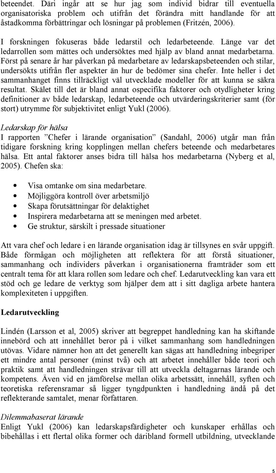 2006). I forskningen fokuseras både ledarstil och ledarbeteende. Länge var det ledarrollen som mättes och undersöktes med hjälp av bland annat medarbetarna.