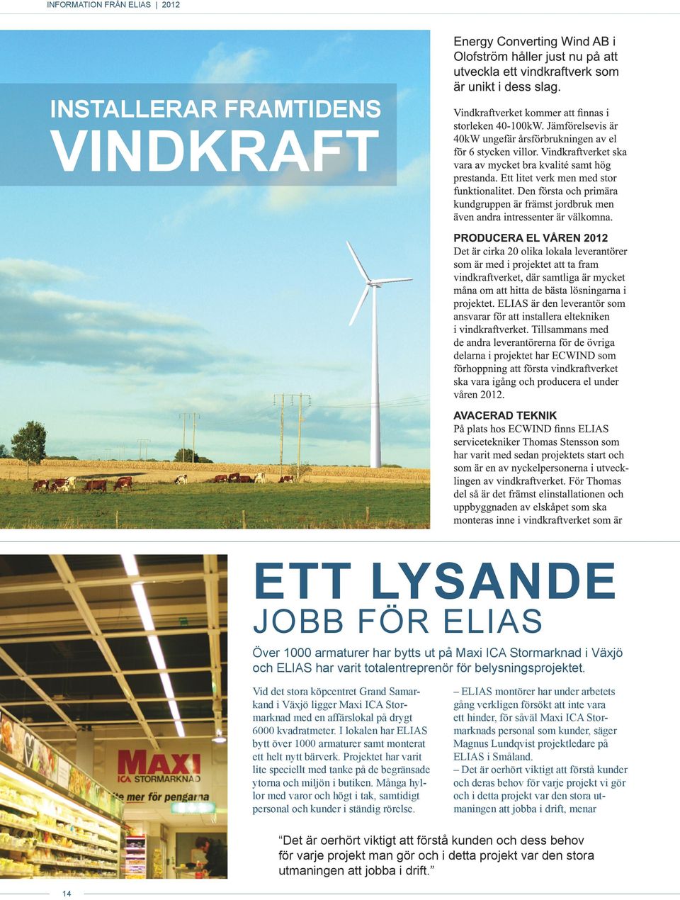 I lokalen har ELIAS bytt över 1000 armaturer samt monterat ett helt nytt bärverk. Projektet har varit lite speciellt med tanke på de begränsade ytorna och miljön i butiken.