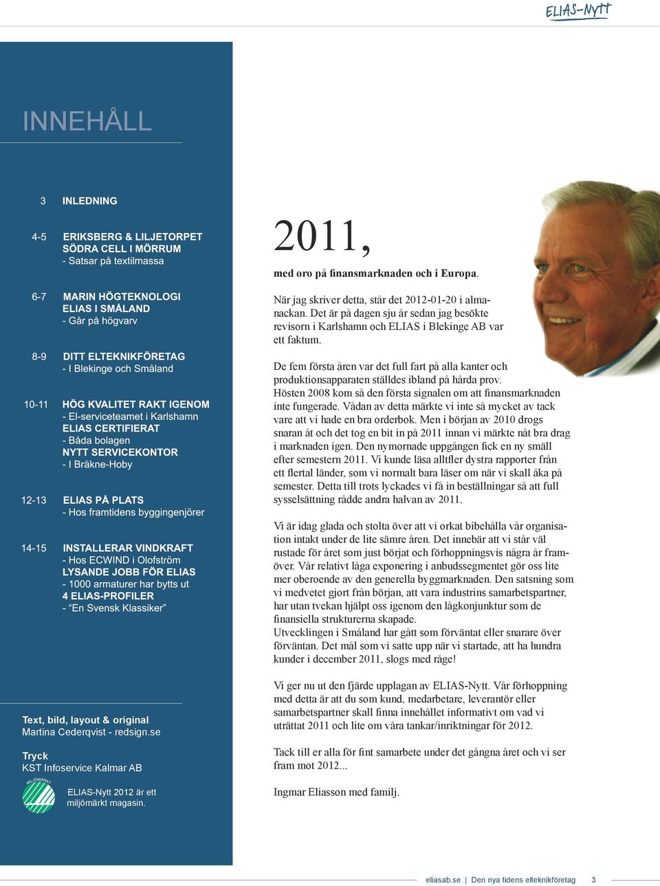 De fem första åren var det full fart på alla kanter och produktionsapparaten ställdes ibland på hårda prov. Hösten 2008 kom så den första signalen om att finansmarknaden inte fungerade.