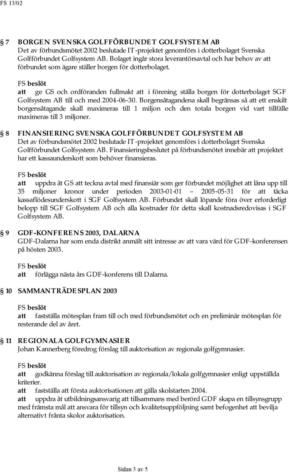 att ge GS och ordföranden fullmakt att i förening ställa borgen för dotterbolaget SGF Golfsystem AB till och med 2004-06-30.