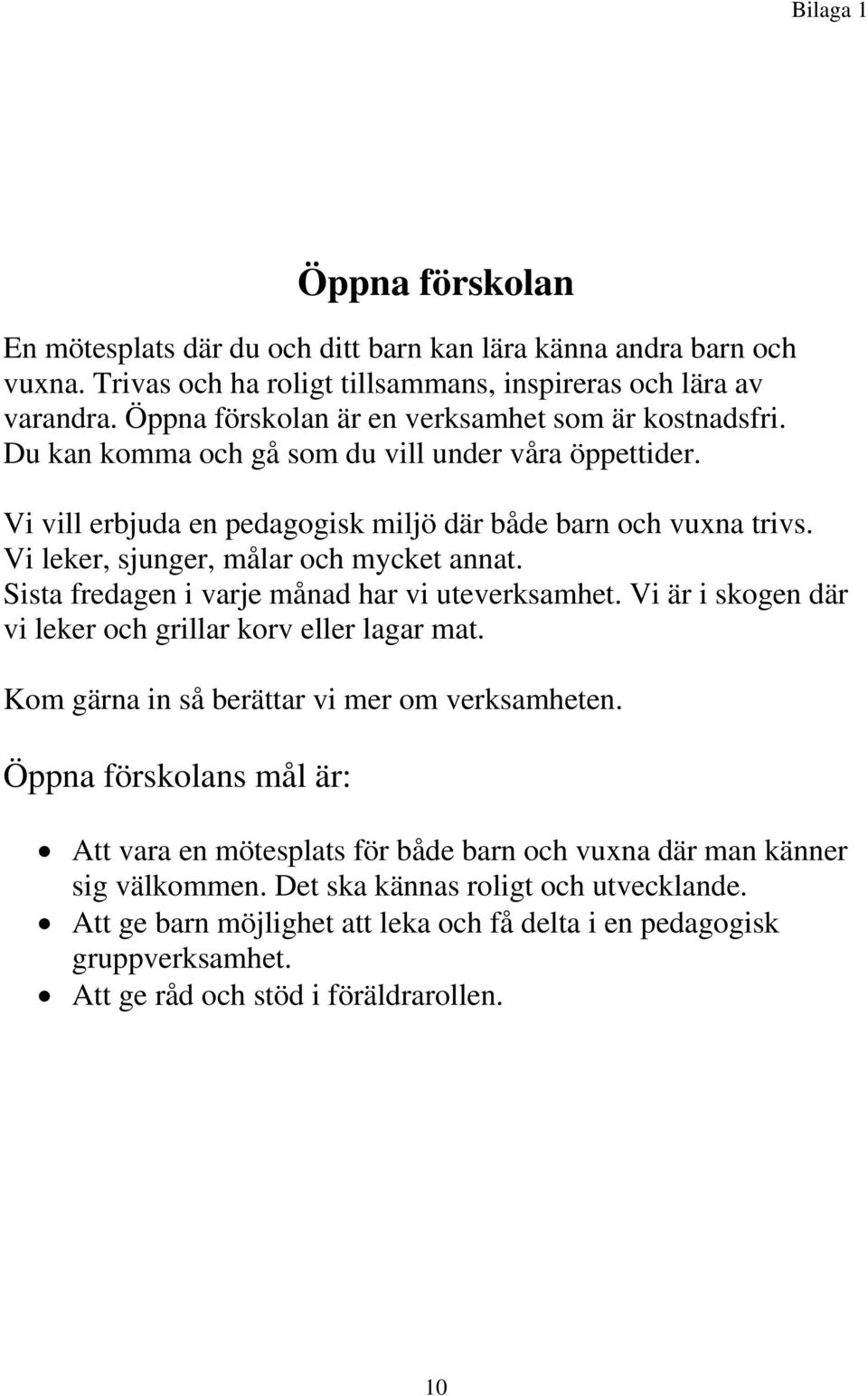 Vi leker, sjunger, målar och mycket annat. Sista fredagen i varje månad har vi uteverksamhet. Vi är i skogen där vi leker och grillar korv eller lagar mat.