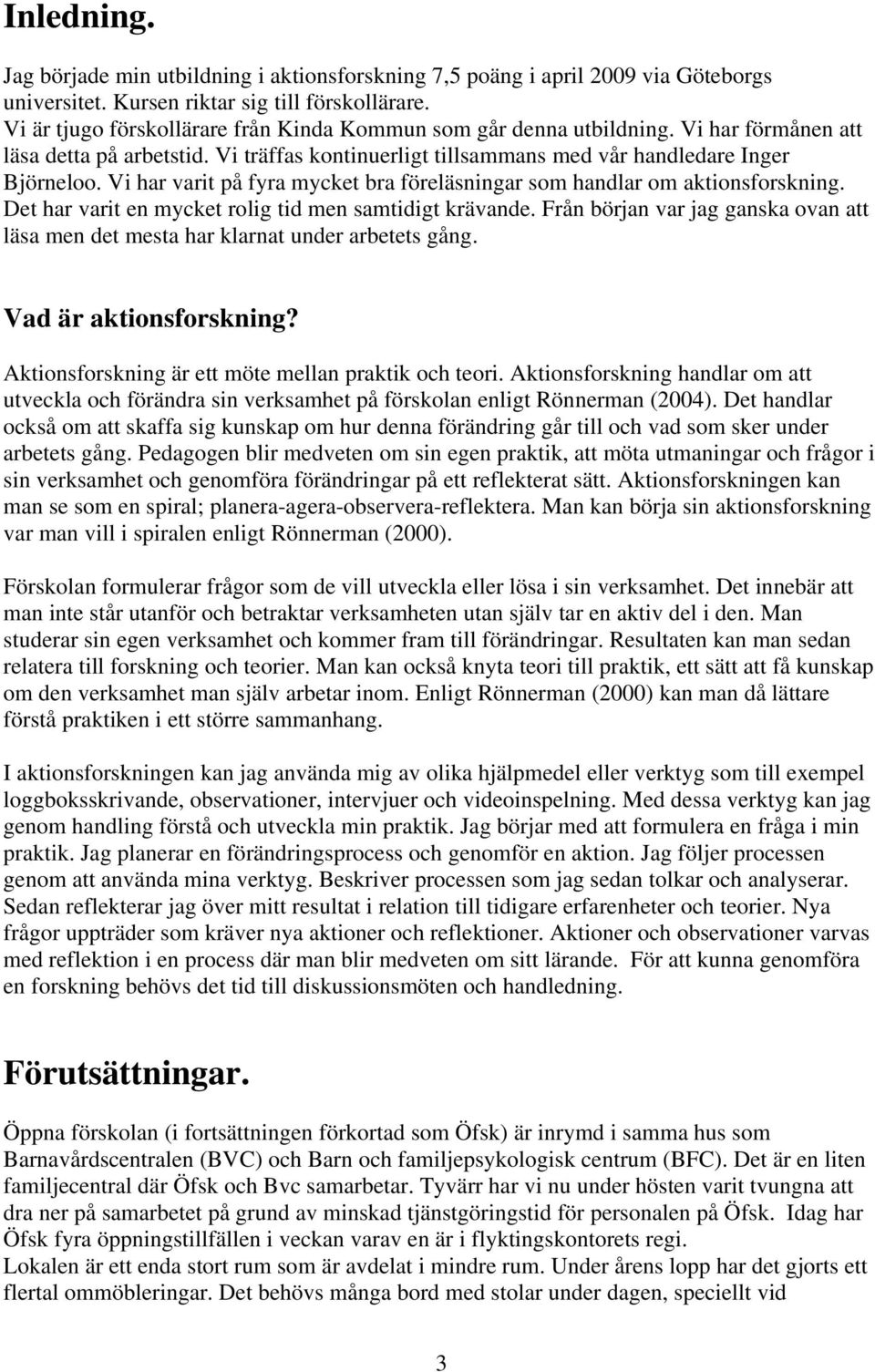 Vi har varit på fyra mycket bra föreläsningar som handlar om aktionsforskning. Det har varit en mycket rolig tid men samtidigt krävande.