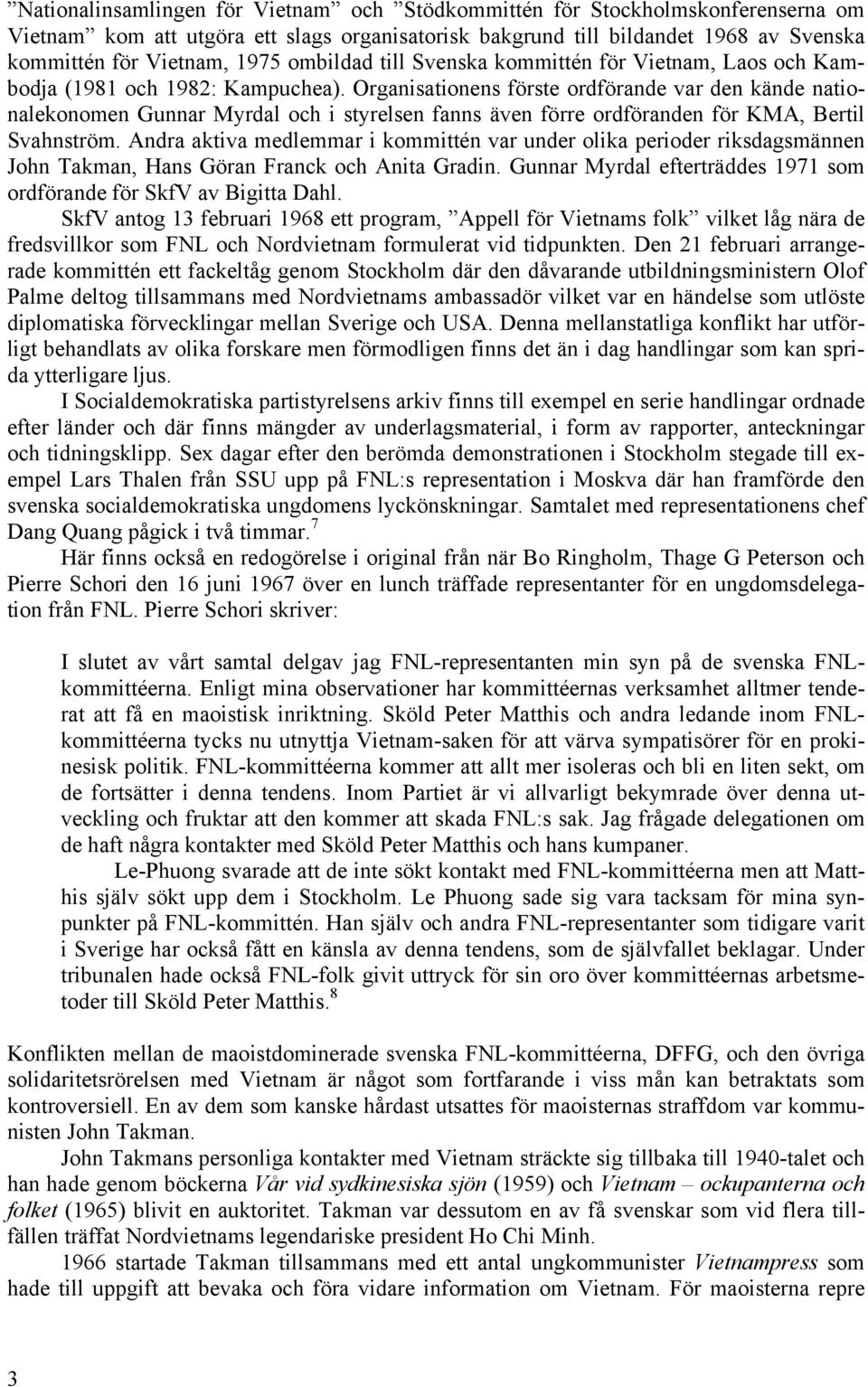 Organisationens förste ordförande var den kände nationalekonomen Gunnar Myrdal och i styrelsen fanns även förre ordföranden för KMA, Bertil Svahnström.