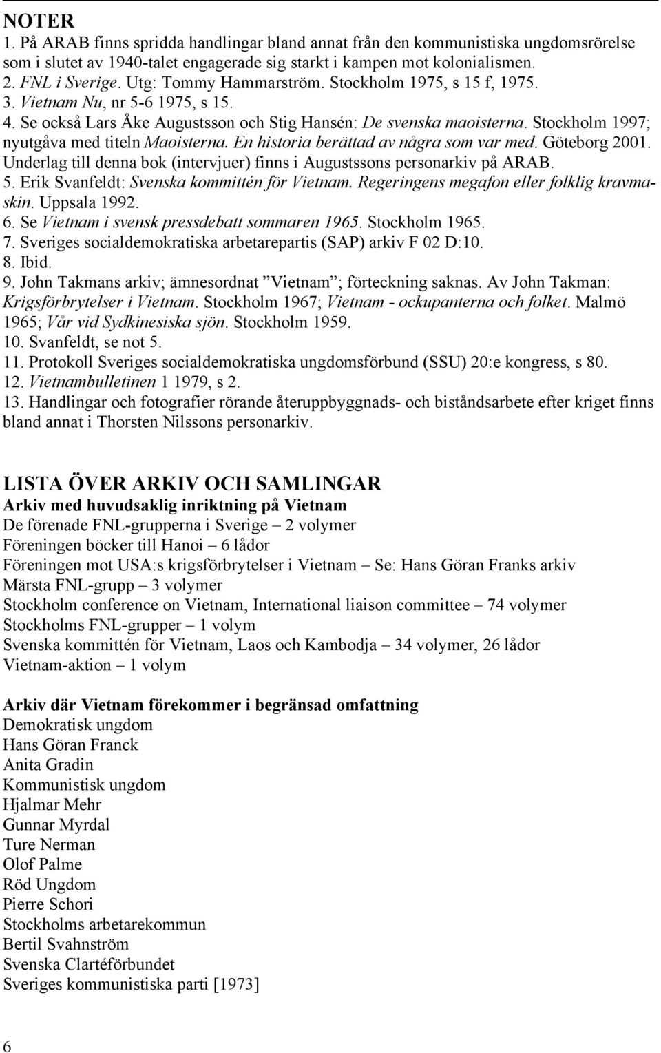 Stockholm 1997; nyutgåva med titeln Maoisterna. En historia berättad av några som var med. Göteborg 2001. Underlag till denna bok (intervjuer) finns i Augustssons personarkiv på ARAB. 5.