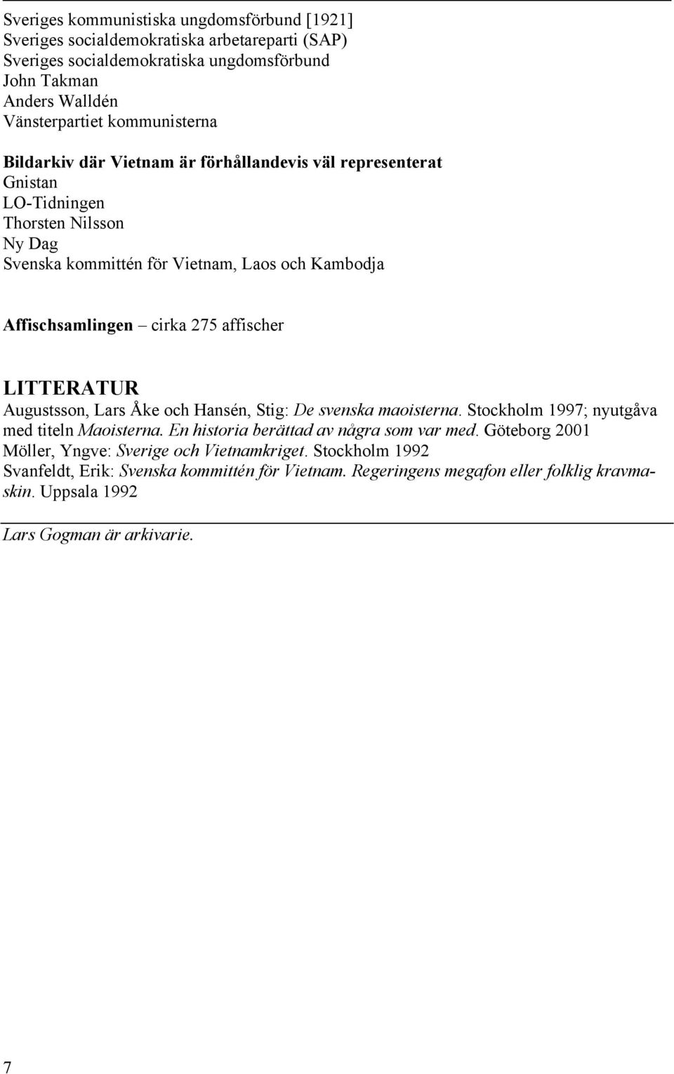 cirka 275 affischer LITTERATUR Augustsson, Lars Åke och Hansén, Stig: De svenska maoisterna. Stockholm 1997; nyutgåva med titeln Maoisterna. En historia berättad av några som var med.