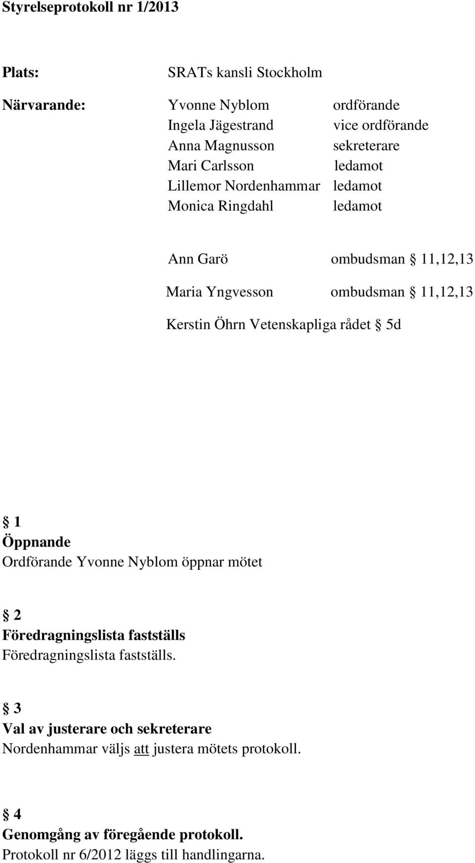 Kerstin Öhrn Vetenskapliga rådet 5d 1 Öppnande Ordförande Yvonne Nyblom öppnar mötet 2 Föredragningslista fastställs Föredragningslista fastställs.