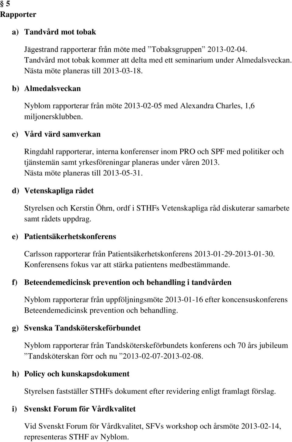 c) Vård värd samverkan Ringdahl rapporterar, interna konferenser inom PRO och SPF med politiker och tjänstemän samt yrkesföreningar planeras under våren 2013. Nästa möte planeras till 2013-05-31.