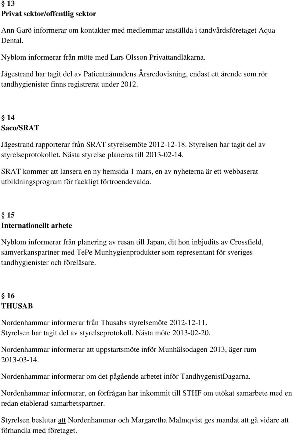 14 Saco/SRAT Jägestrand rapporterar från SRAT styrelsemöte 2012-12-18. Styrelsen har tagit del av styrelseprotokollet. Nästa styrelse planeras till 2013-02-14.