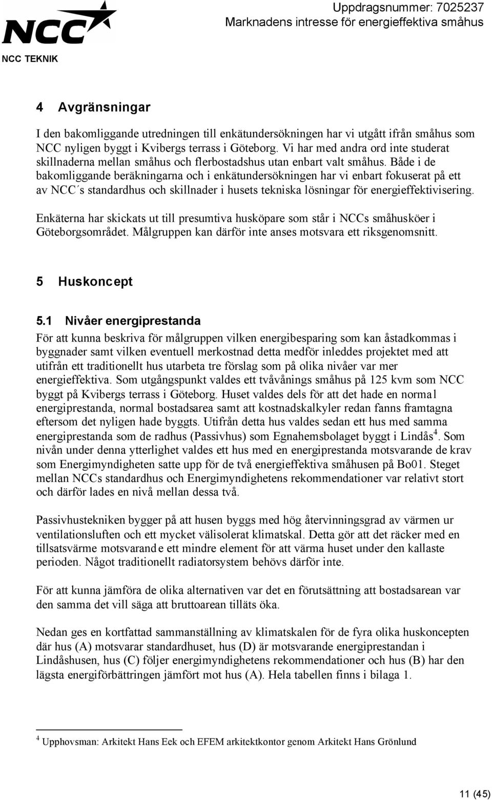 Både i de bakomliggande beräkningarna och i enkätundersökningen har vi enbart fokuserat på ett av NCC s standardhus och skillnader i husets tekniska lösningar för energieffektivisering.