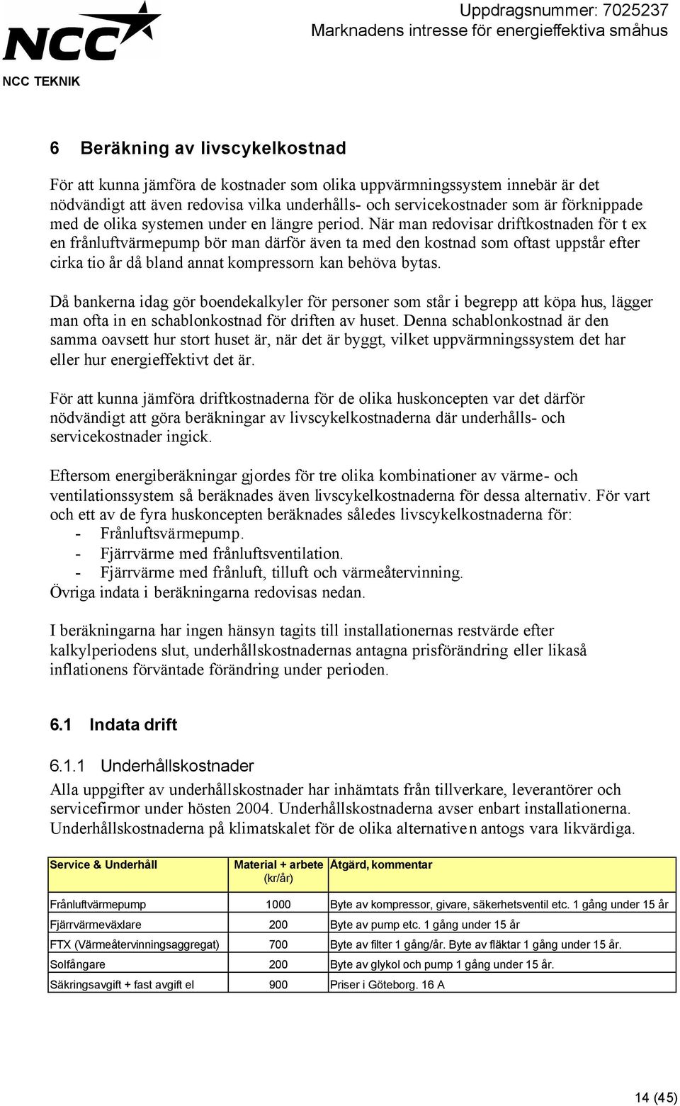 När man redovisar driftkostnaden för t ex en frånluftvärmepump bör man därför även ta med den kostnad som oftast uppstår efter cirka tio år då bland annat kompressorn kan behöva bytas.